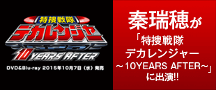 秦瑞穂が「特捜戦隊デカレンジャー～10YEARS AFTER～」に出演!!